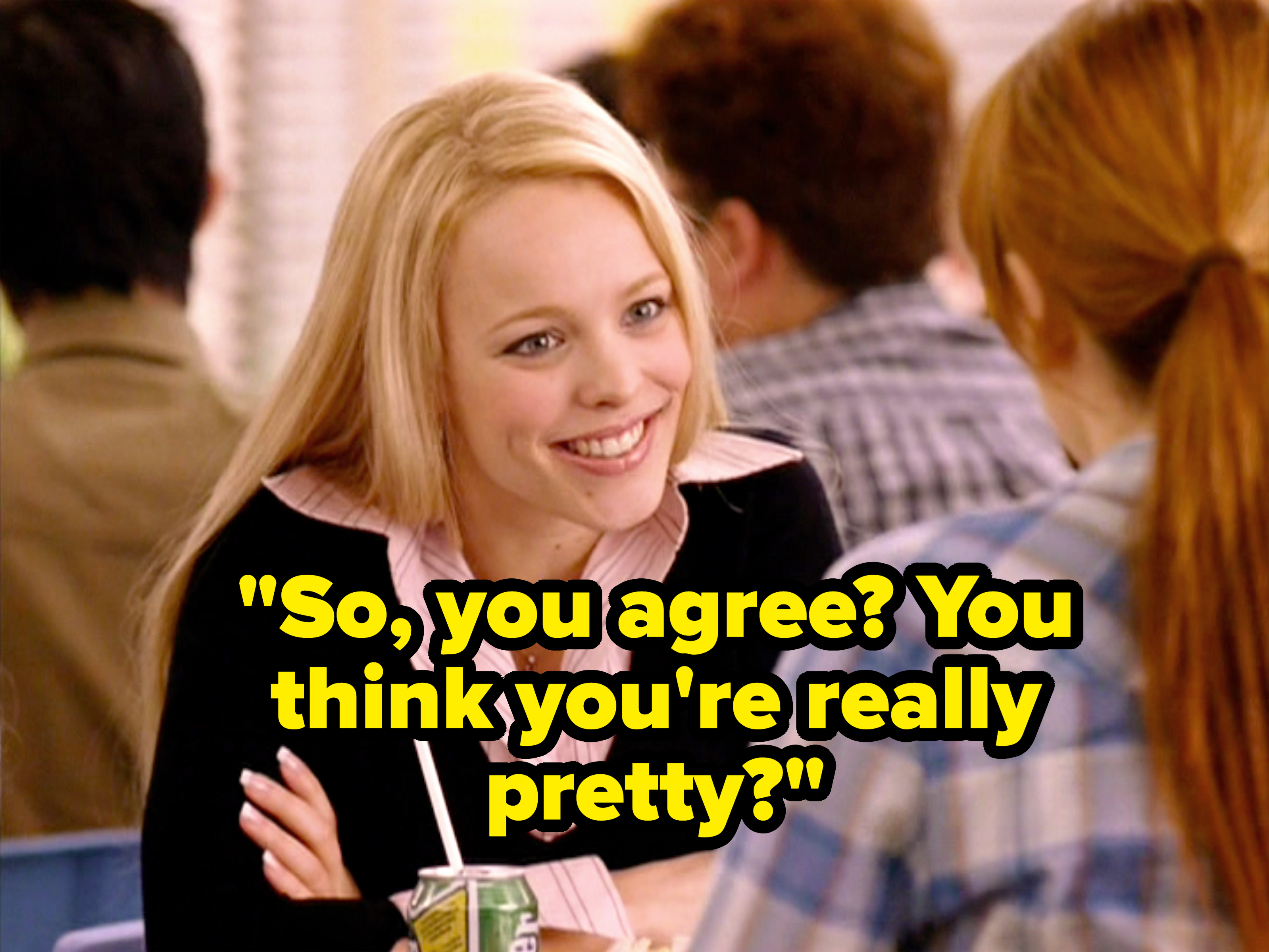 Regina George sits across from Cady Heron and smiles. Text reads &quot;So, you agree? You think you&#x27;re really pretty?&quot;