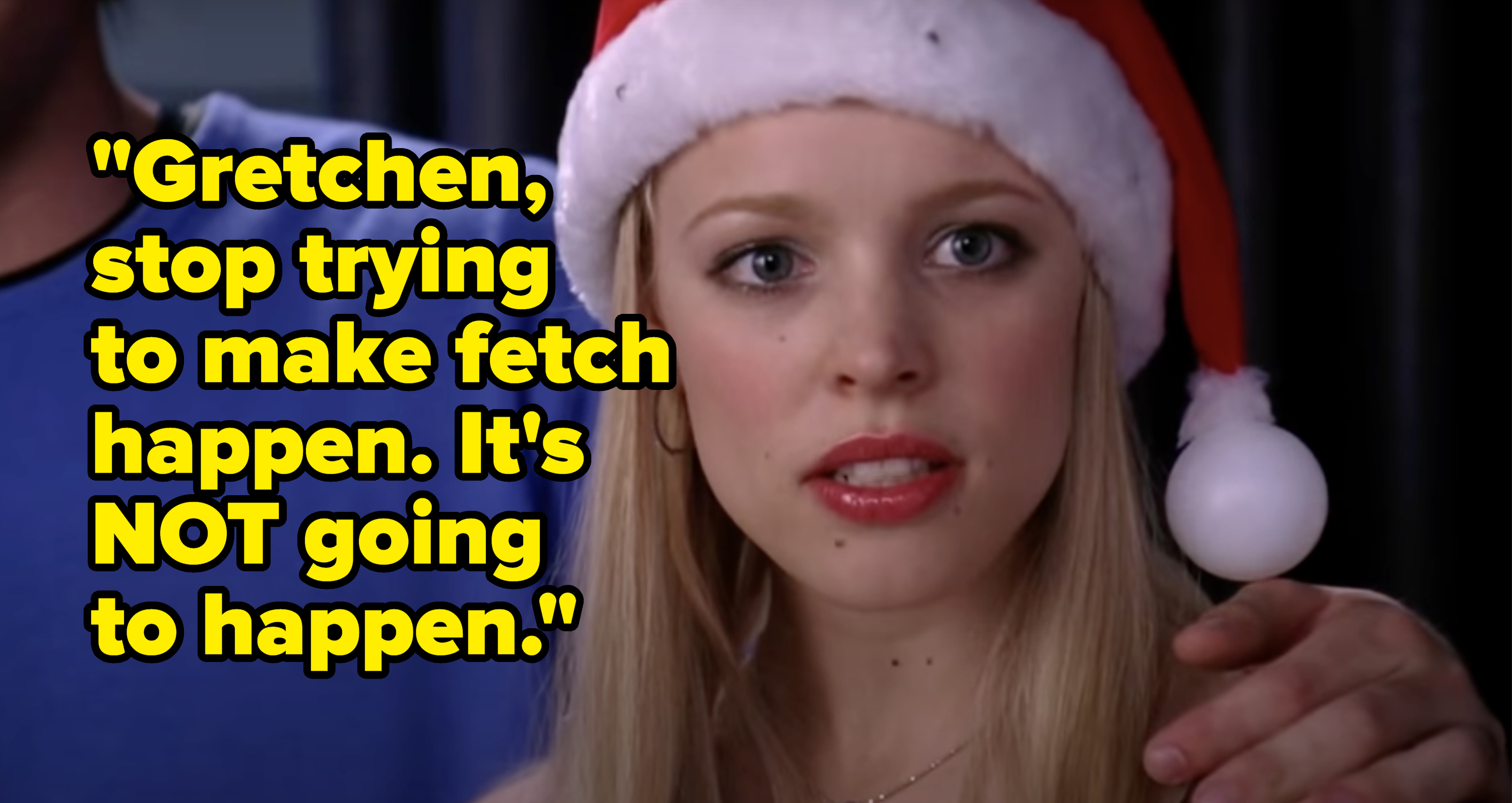 Regina George in a Santa hat looks pissed. Text reads &quot;Gretchen, stop trying to make fetch happen. It&#x27;s NOT going to happen.&quot;