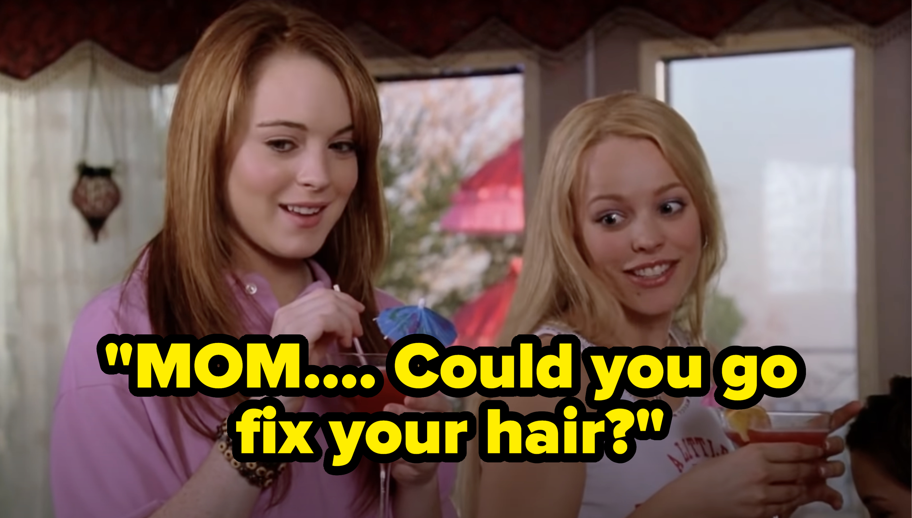 Cady Heron and Regina George sip mocktails and look to their left. Text reads, &quot;MOM.... Could you go fix your hair.&quot;