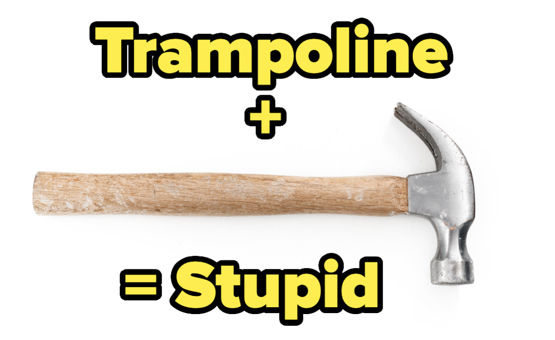 trampoline plus hammer equals stupid