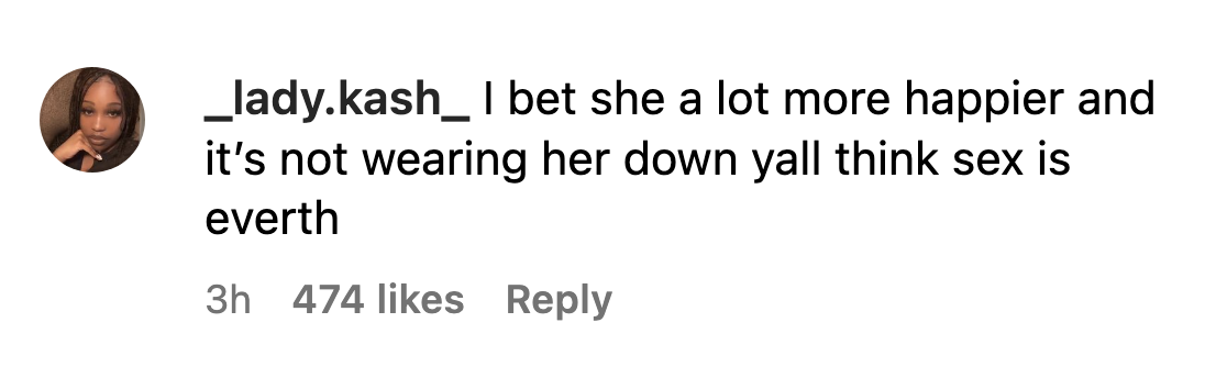 Comment: I bet she a lot more happier and it&#x27;s not wearing her down yall think sex is everth