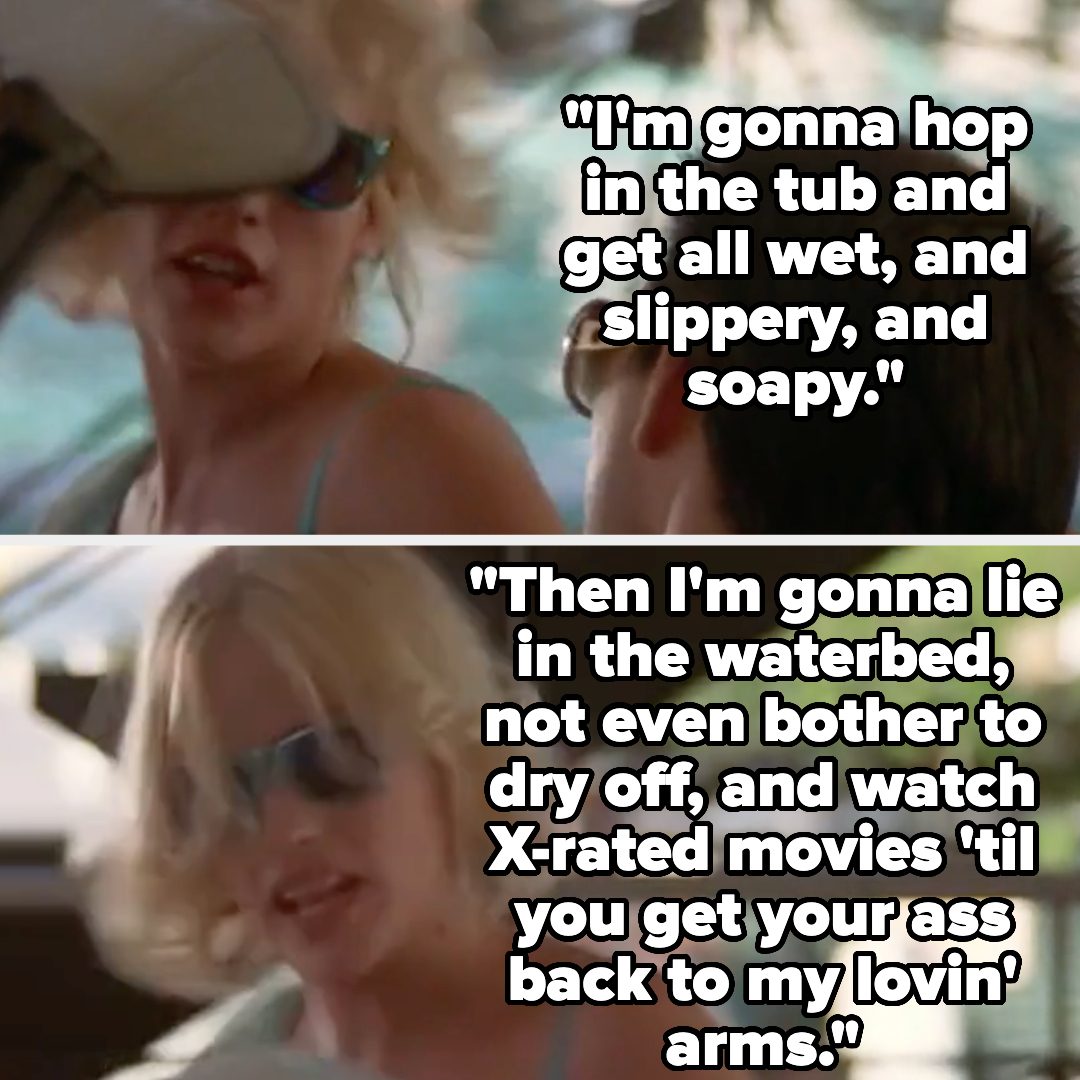 her saying, i'm gonna hop in the tub and get all wet and slippery and soapy then i'm gonna lie in the waterbed, not even bother to dry off and watch x-rated movies