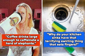 brittany drinking giant coffee on glee captioned "Coffee drinks large enough to caffeinate a herd of elephants" and sink disposal captioned "Why do your kitchen sinks have that terrifying swirling thing that eats fingers?"