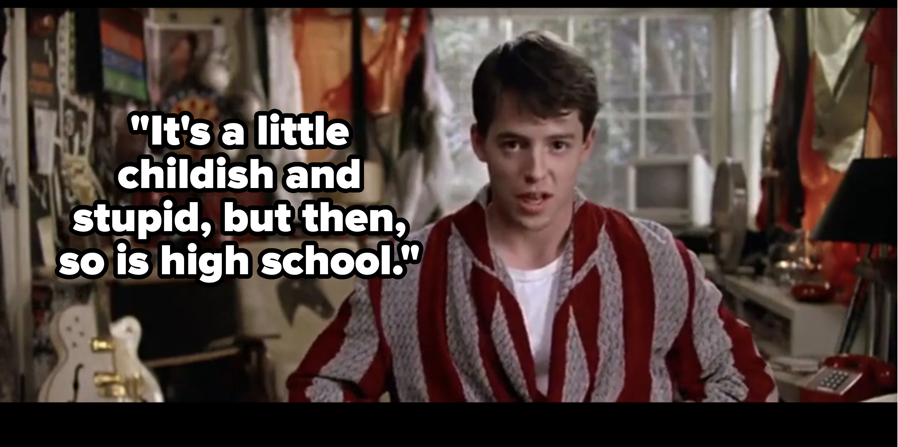 ferris bueller saying, it's a little childish and stupid but then so is high school