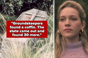 "Groundskeepers found a coffin. The state came out and found 30 more" over an old wooden coffin next to victoria pedretti