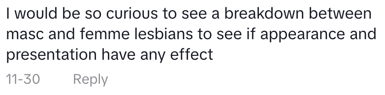 comment saying I would be so curious to see a breakdown between masc and femme lesbians to see if appearance and presentation have any effect