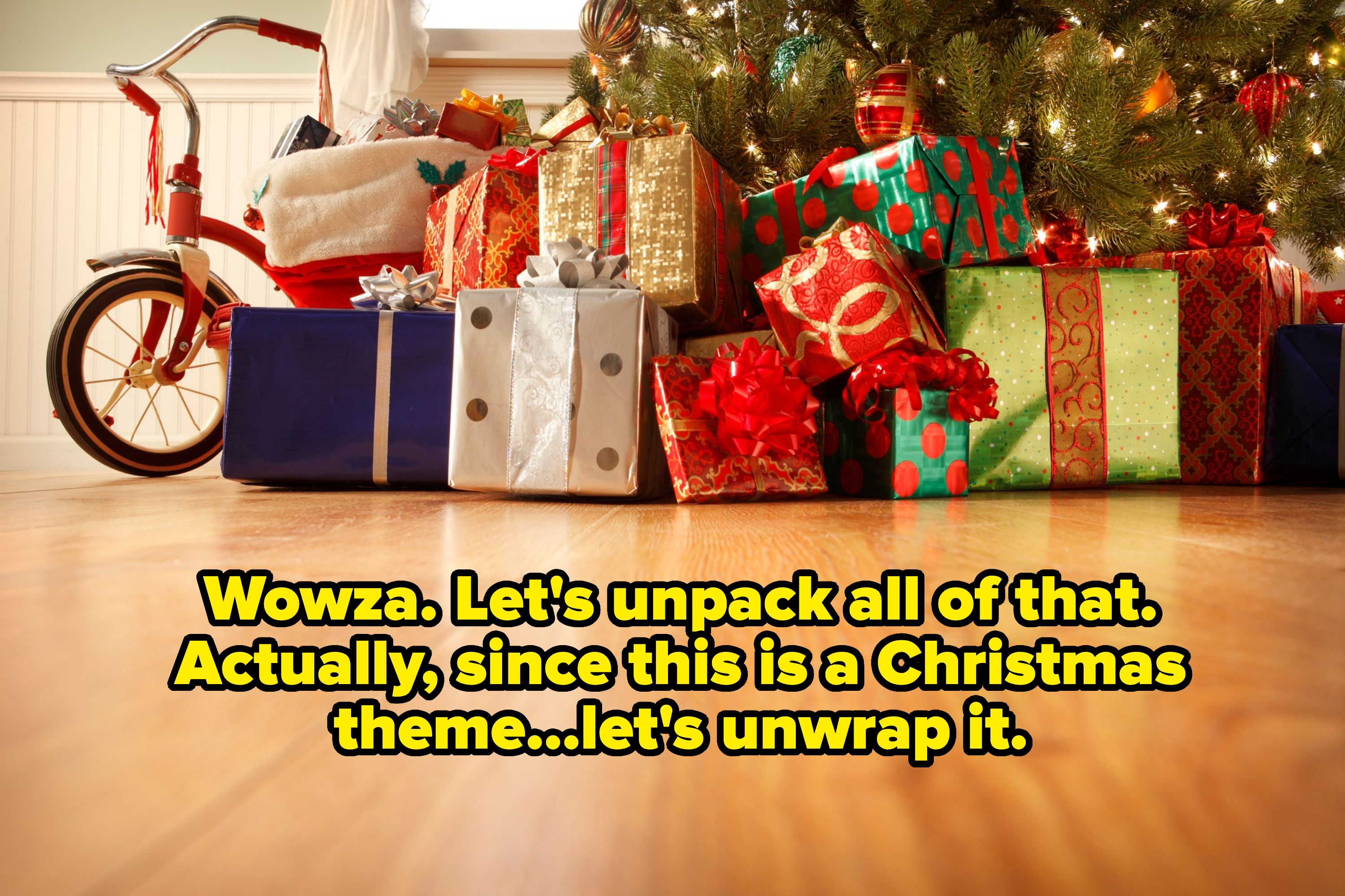 text that says, wowza, let&#x27;s unpack all of that, acutally since this is a christmas theme, let&#x27;s unwrap it