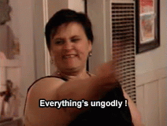 "Everything's ungodly!"