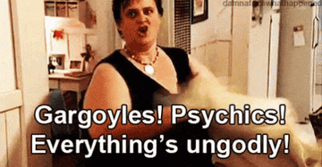 "Gargoyles! Psychics! Everything's ungodly!"