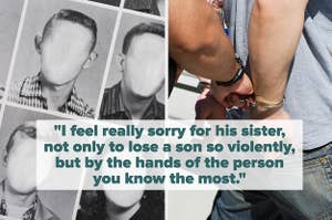 faceless yearbook photos and man getting arrested captioned "I feel really sorry for his sister, not only to lose a son so violently, but by the hands of the person you know the most"