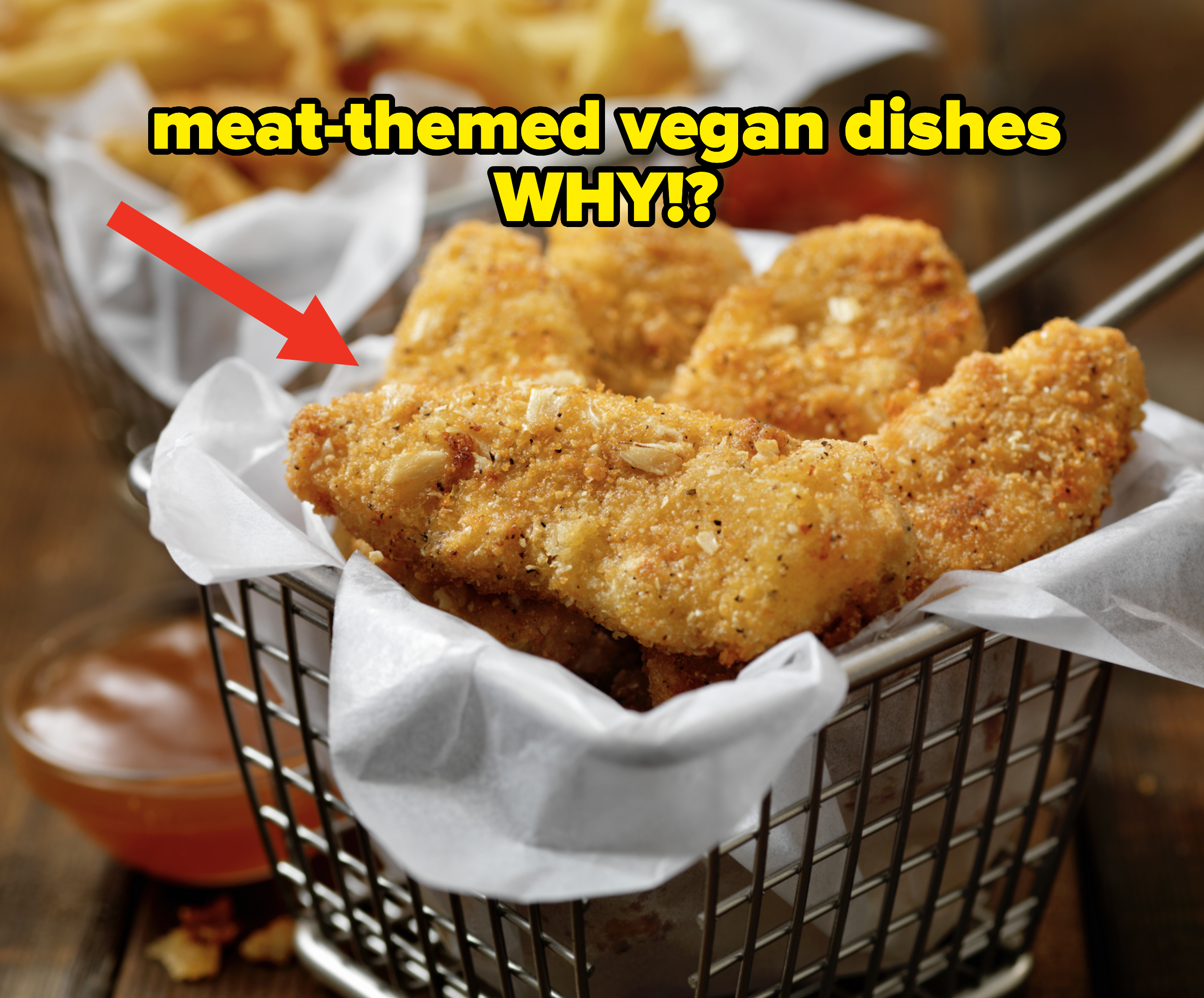 &quot;Meat-themed vegan dishes: Why!?&quot; with an arrow pointing to what looks like fried, breaded fish or meat in a tray