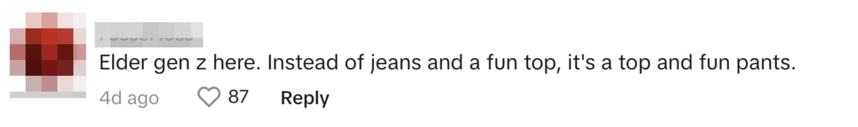 a comment on a tiktok video, elder gen z here, instead of jeans and a fun top, it&#x27;s a top and fun pants