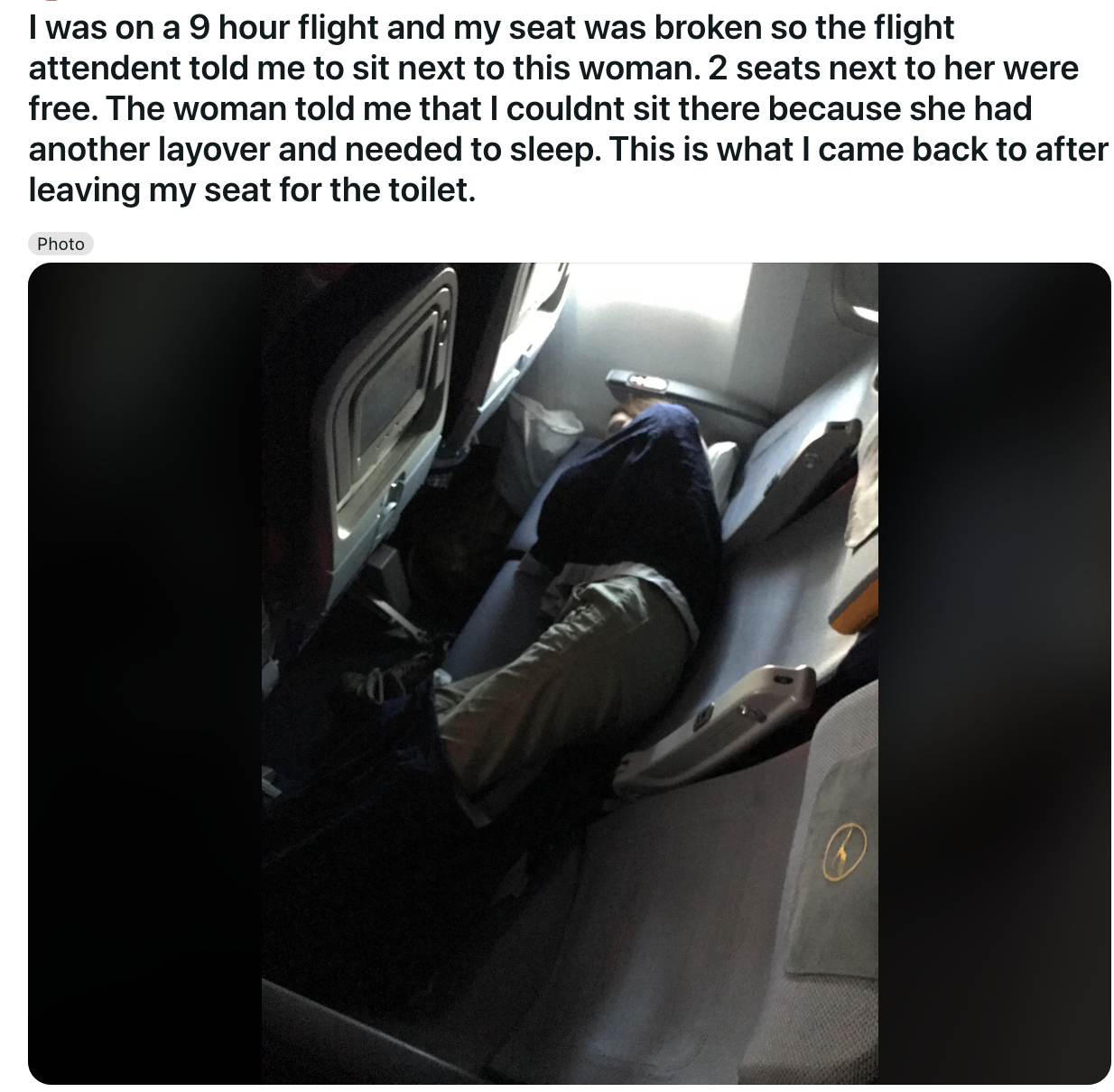 A person says they wanted to change seats because their seat broke; they found an empty seat, but the woman next to it claimed she needed it; they later found her sleeping across the two seats