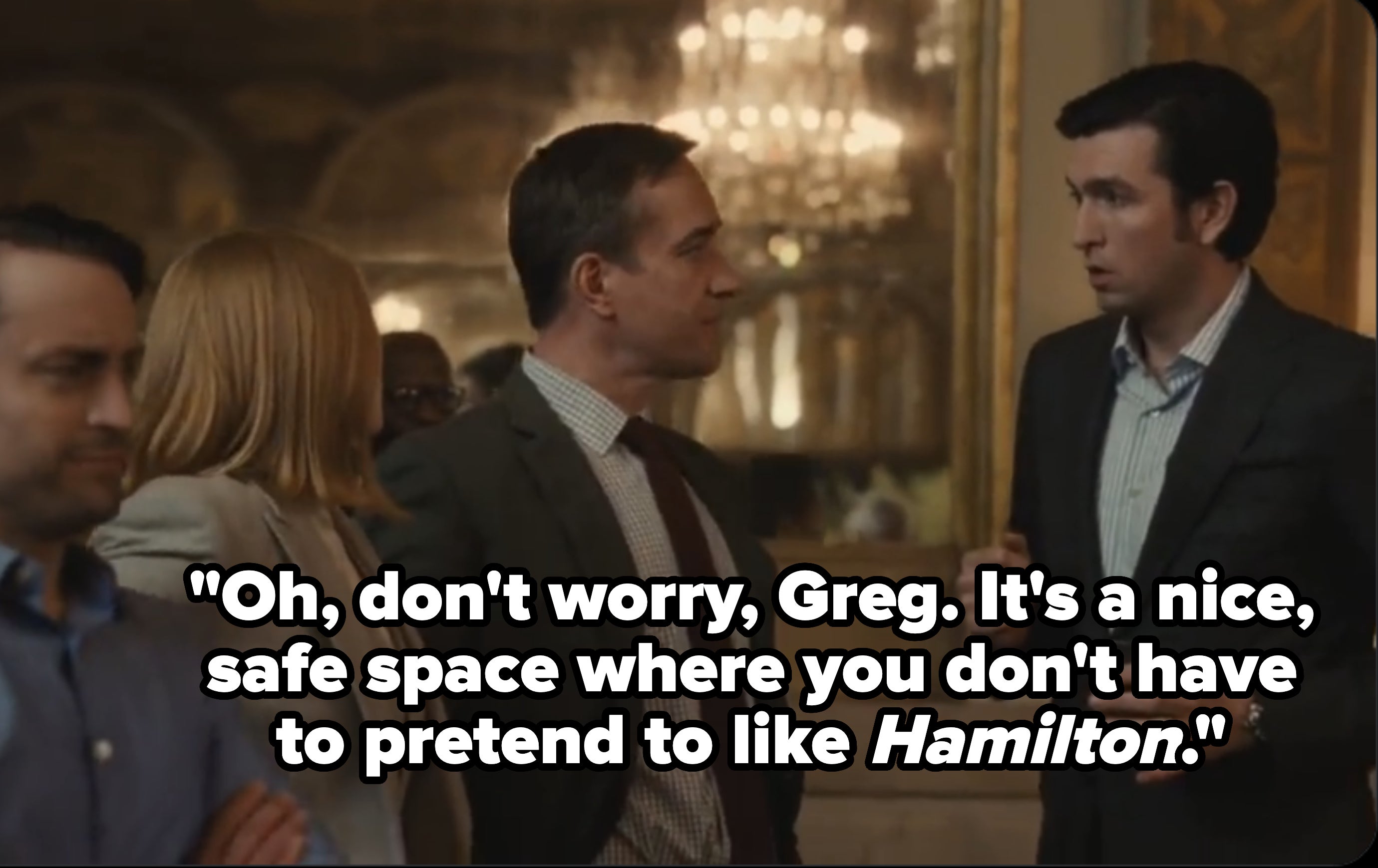 person saying, oh don&#x27;t worry greg it&#x27;s a nice safe space where you don&#x27;t have to pretend to like hamilton