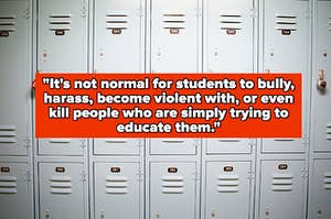 "It's not normal for students to bully, harass, become violent with, or even kill people who are simply trying to educate them" over lockers in a school