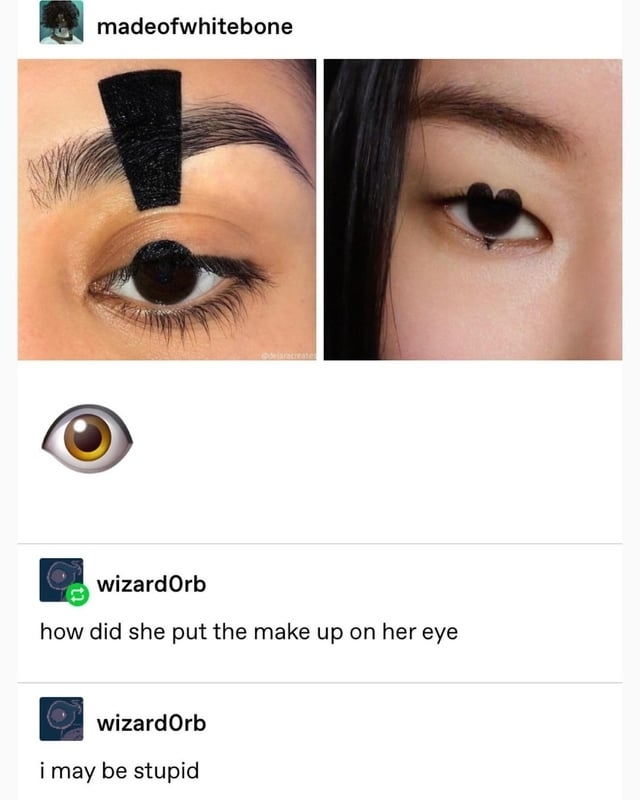eyeliner is made to make art on the eyelid and someone asks, how did she put the makeup on her eye