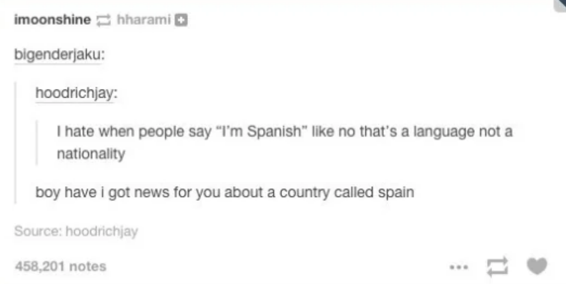 i hate when people say i&#x27;m spanish, like no that&#x27;s a language not a nationality