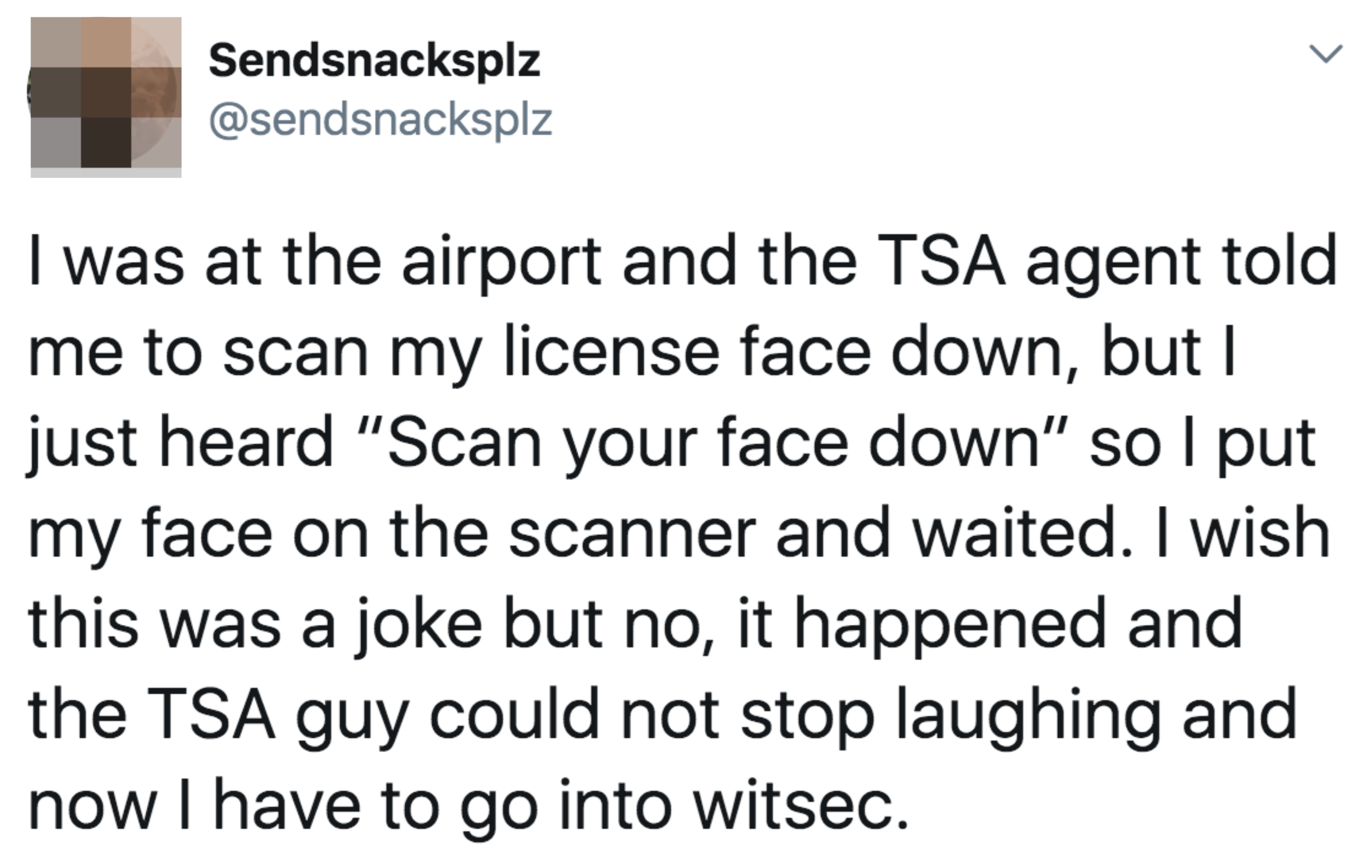 Tweet: &quot;I was at the airport and the TSA agent said &#x27;scan your license face down,&#x27; so i put my face on the scanner and waited&quot;