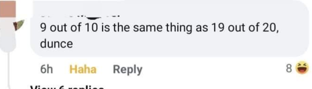 &quot;9 out of 10 is the same thing as 19 out of 20, dunce&quot;