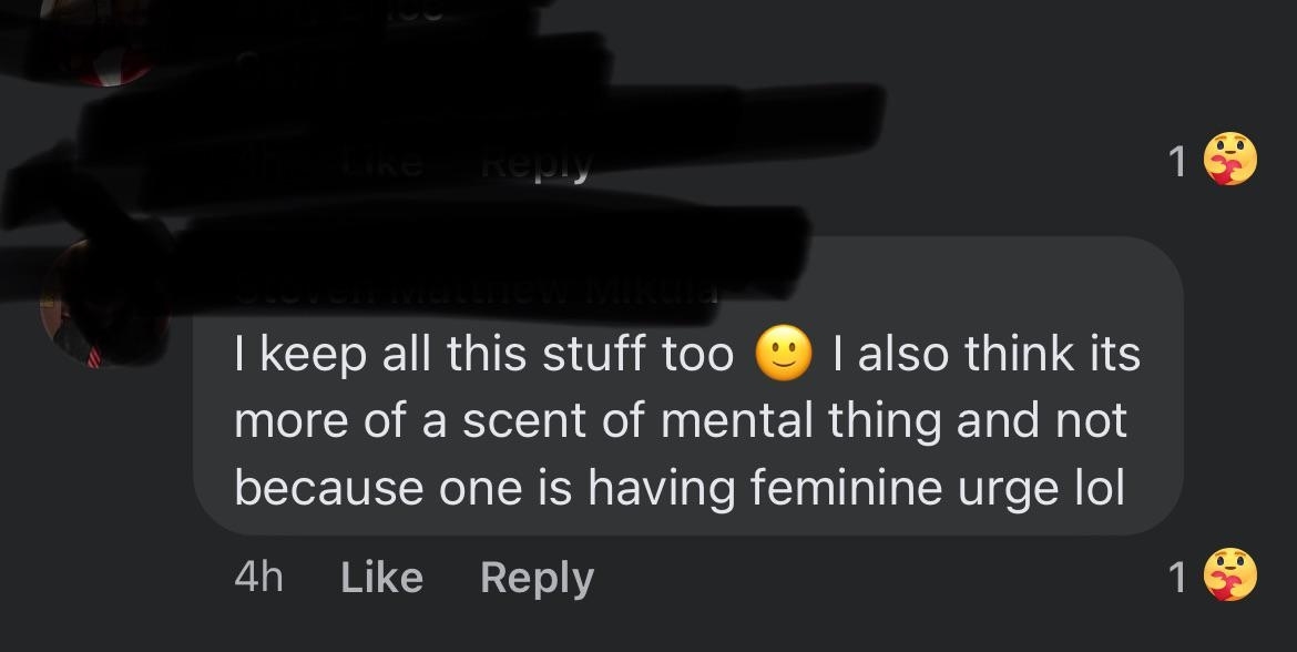&quot;I keep all this stuff too; I also think it&#x27;s more of a scent of mental thing and not because one is having feminine urge lol&quot;