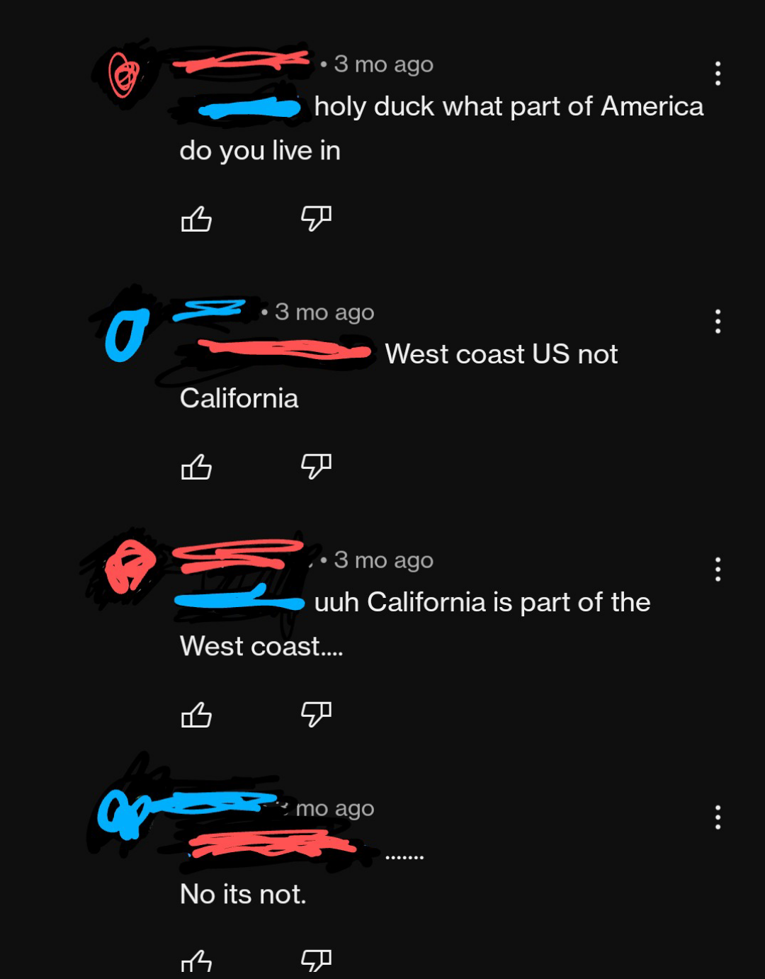 &quot;What part of America do you live in,&quot; &quot;West coast US not California,&quot; &quot;Uh California is part of the West Coast,&quot; &quot;No its not.&quot;