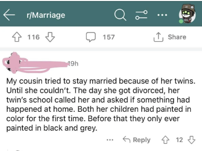 Their cousin &quot;tried to stay married because of her twins&quot; but couldn&#x27;t; the day she got divorced, their school called to ask if something had happened at home because for the first time, they painted in color instead of black and gray