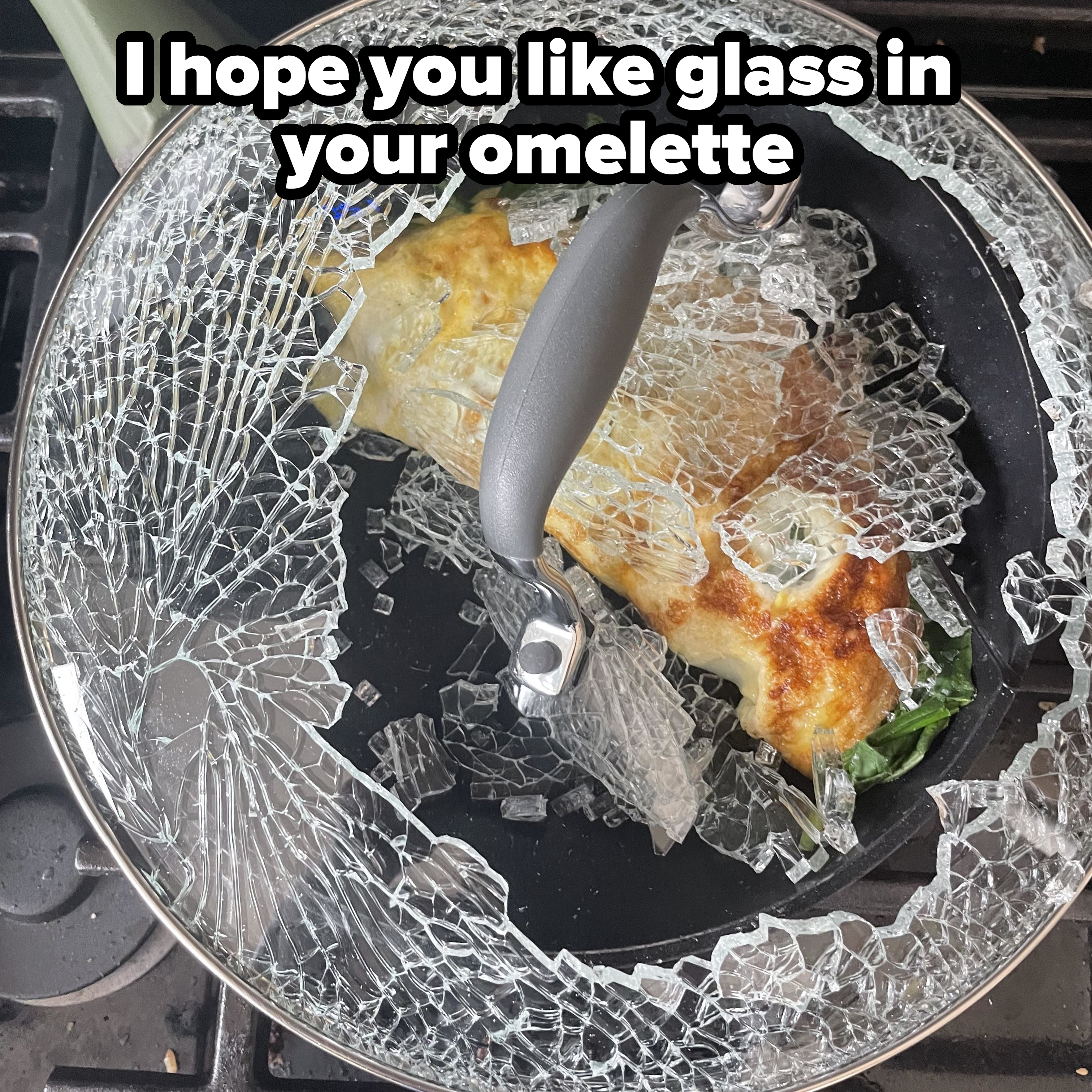 &quot;I hope you like glass in your omelette&quot; showing the shattered top of a pan with the omelet inside