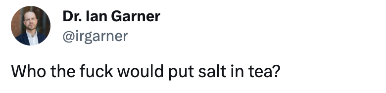 &quot;Who the fuck would put salt in tea?&quot;