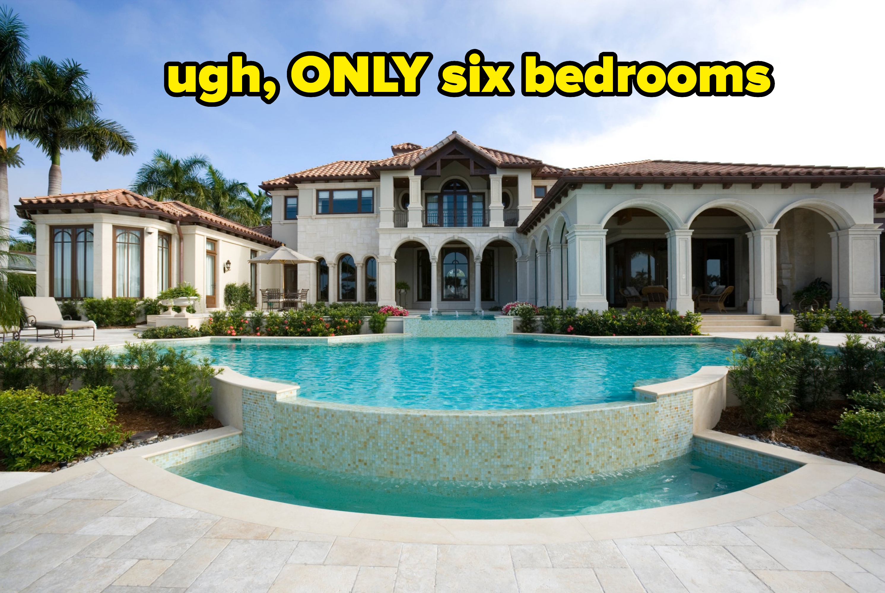"ugh, ONLY six bedrooms"