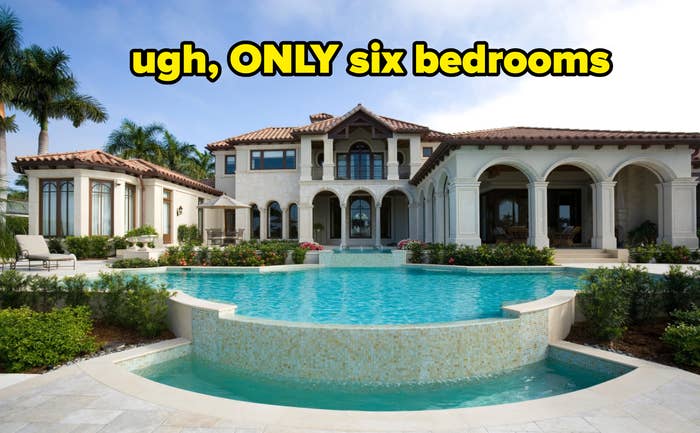 &quot;ugh, ONLY six bedrooms&quot;