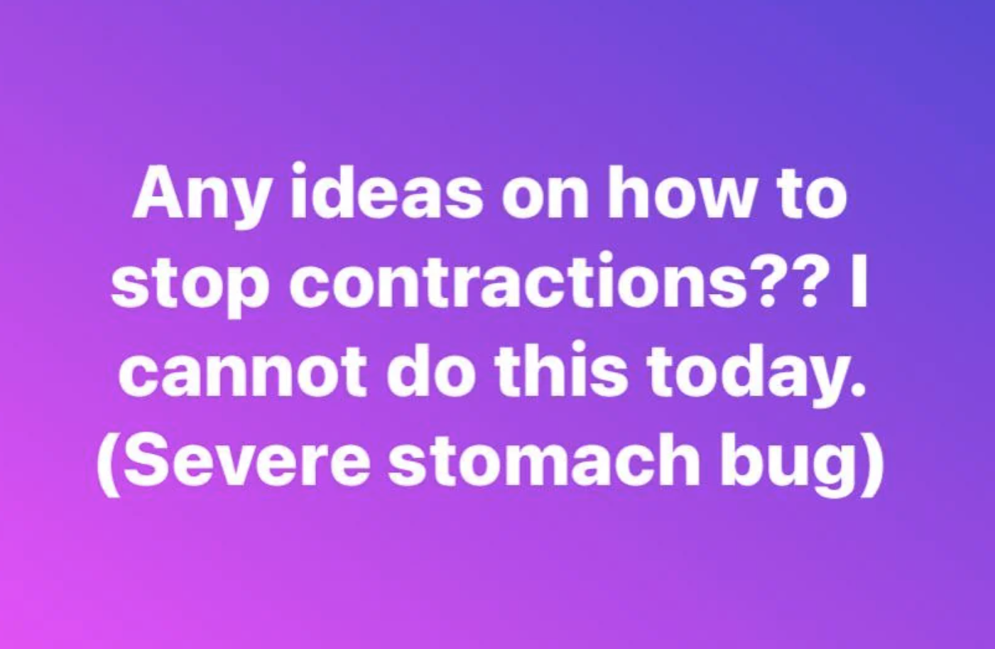 &quot;Any ideas on how to stop contractions??&quot;
