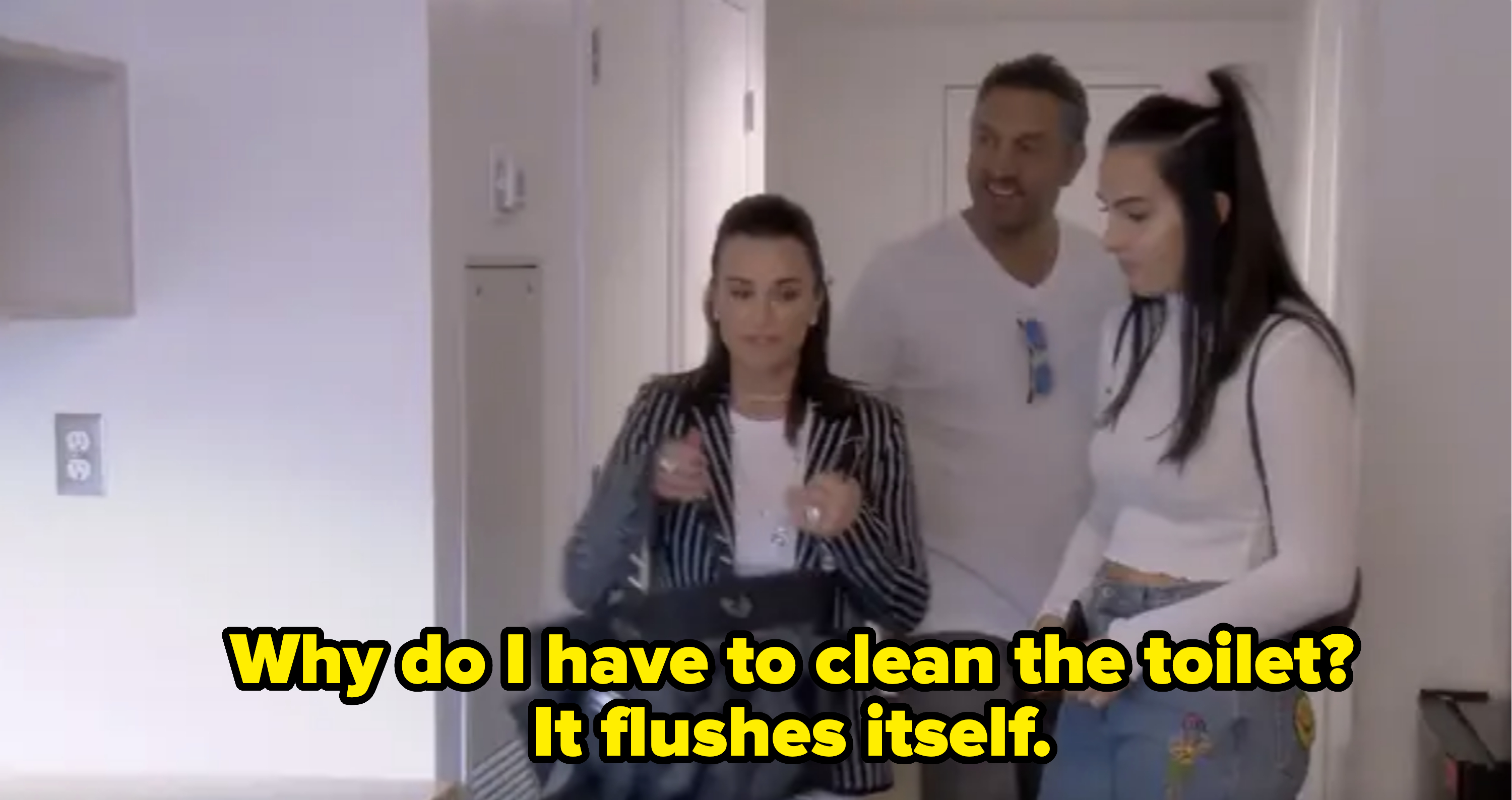 she walks in with her parents saying, why do i have to clean the toilet, it flushes itself
