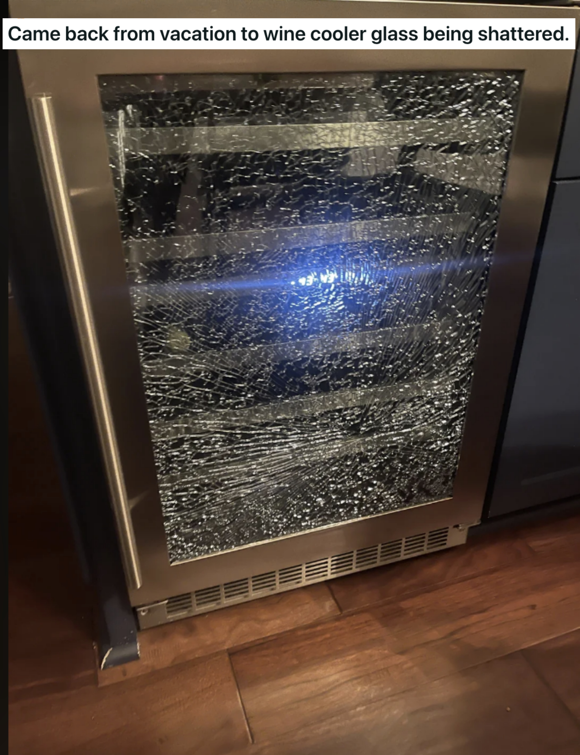 &quot;Came back from vacation to wine cooler glass being shattered&quot;