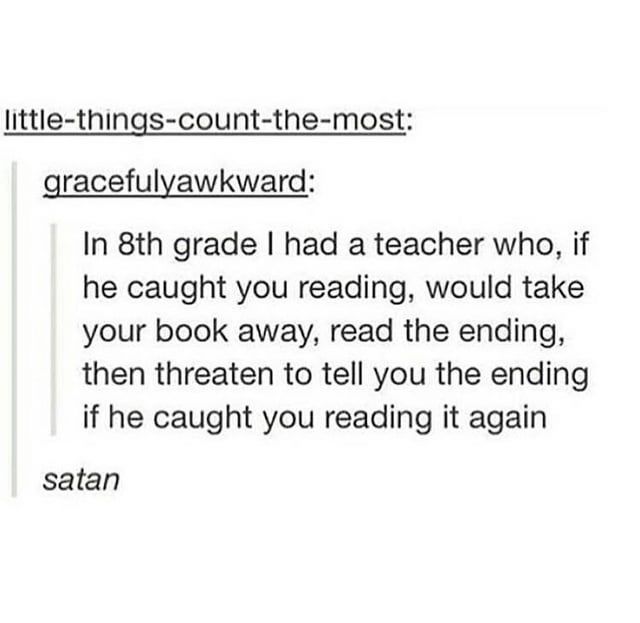 teacher would take your book and read the ending if you were caught reading in class