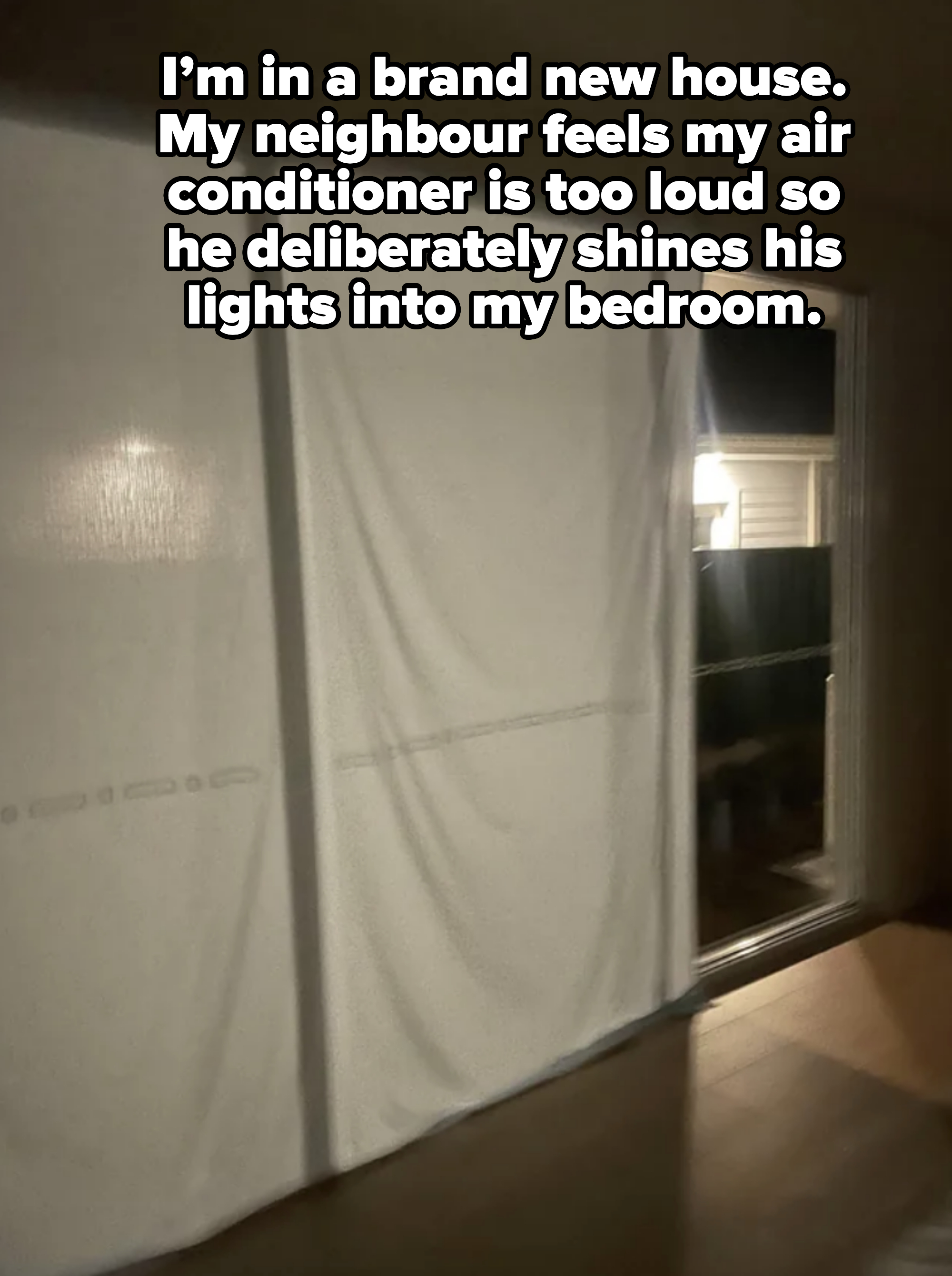 lights shining into bedroom windows with a note saying the neighbor does it because they think the AC is too loud