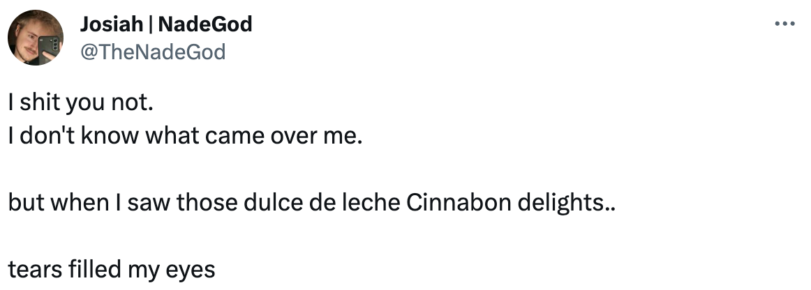 a tweet that reads &quot;i shit you not, i don&#x27;t know what came over me, but when i saw those dulce de leche cinnabon delights tears filled my eyes&quot;