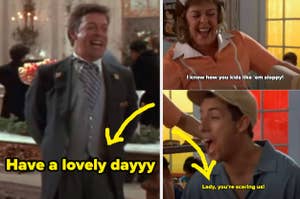 Tim Curry in Home Alone 2 saying "have a lovely day" and Adam Sandler in Billy Madison saying "lady you're scaring us"