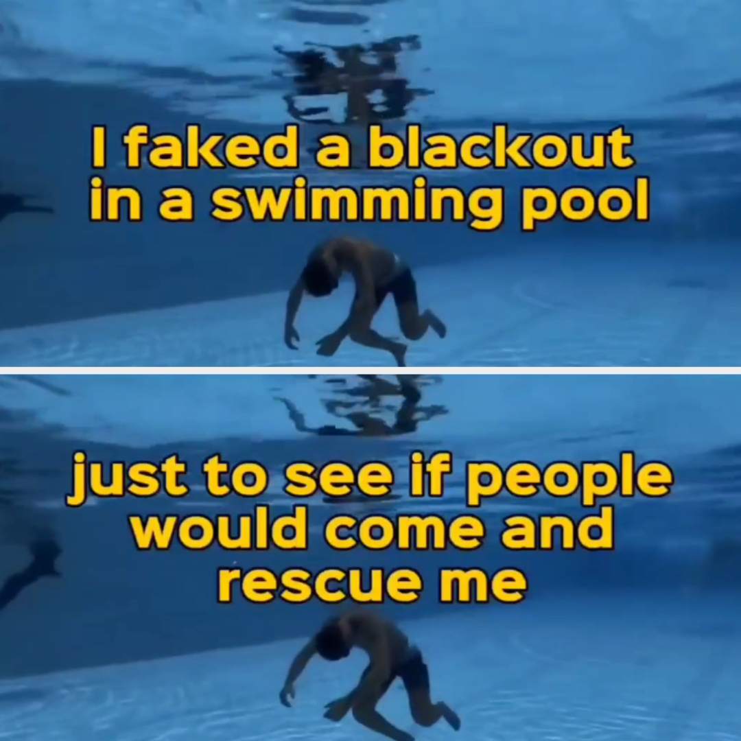 "i faked a blackout in a swimming pool"