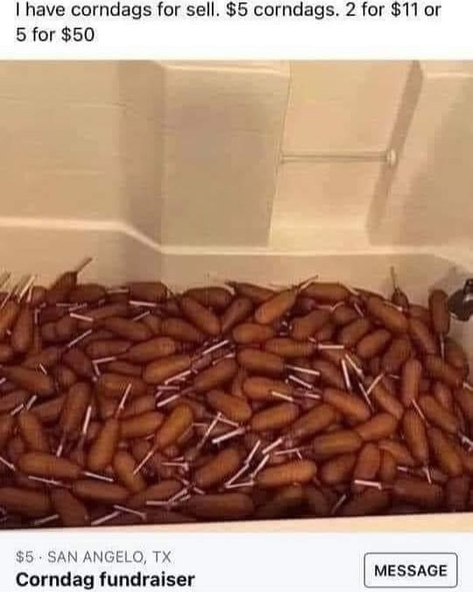 Text in image: &quot;I have corndags for sale: $5 corndags, 2 for $11 or 5 for $50 / San Angelo, TX / Corndag fundraiser.&quot; Picture shows numerous corn dogs in a bathtub