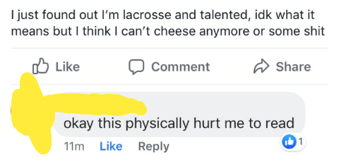 &quot;I just found out I&#x27;m lacrosse and talented, idk what it means but I think I can&#x27;t cheese anymore or some shit&#x27;: response: &quot;OK this physically hurt me to read&quot;