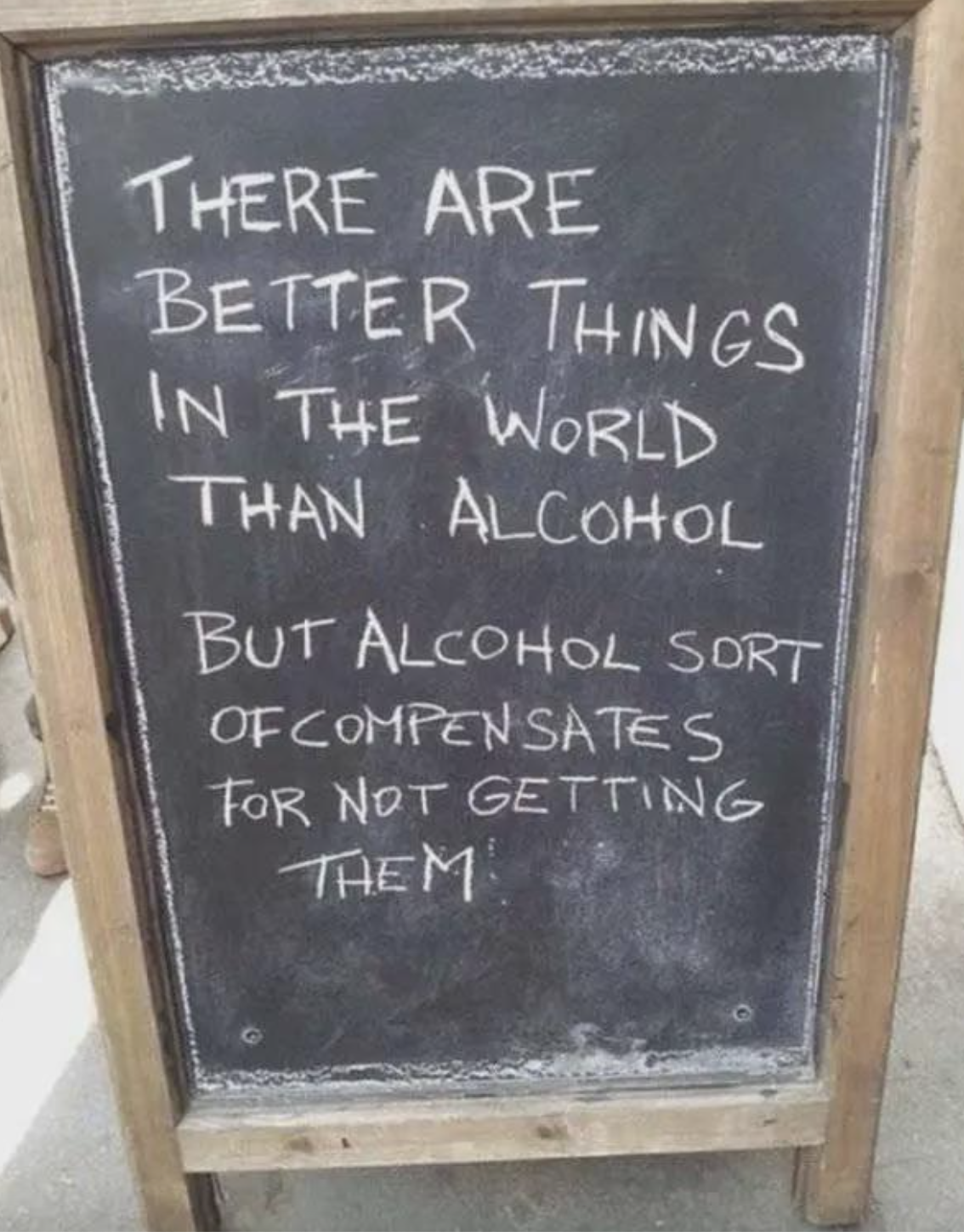 Chalkboard with text: &quot;There are better things in the world than alcohol, but alcohol sort of compensates for not getting them!&quot;