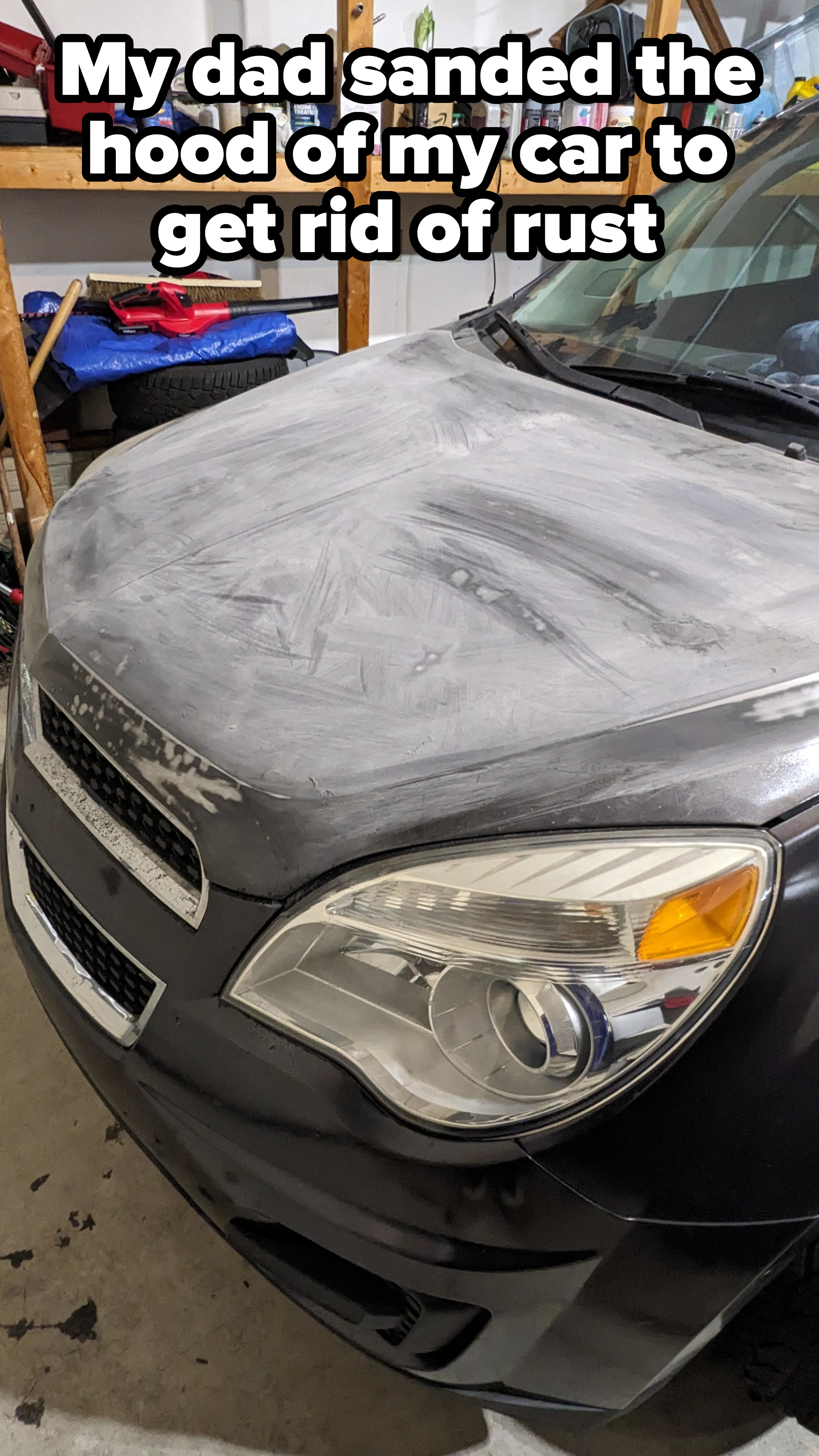 Front view of a car with a faded-looking hood, parked in a garage, with caption, &quot;My dad sanded the hood of my car to get rid of rust&quot;