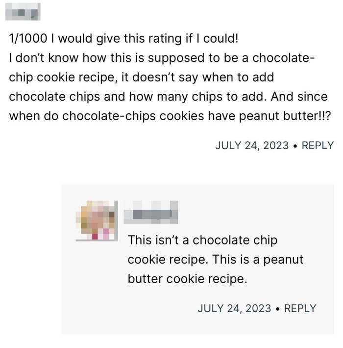 Someone giving a peanut butter cookie recipe a bad review because it omitted chocolate chips because they thought it was a chocolate chip recipe