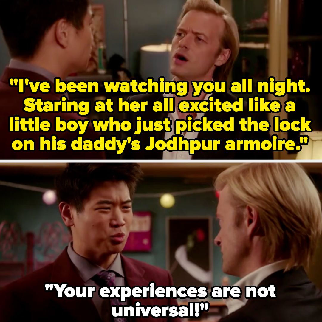 rich guy: "I've been watching you all night. Staring at her all excited like a little boy who just picked the lock on his daddy's Jodhpur armoire" - other guy: "your experiences are not universal!"