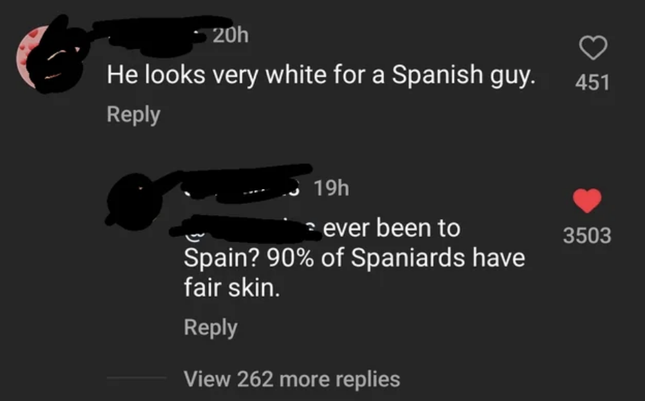 &quot;he looks very white for a spanish guy&quot; reply: &quot;ever been to spain? 90% of spaniards have fair skin&quot;