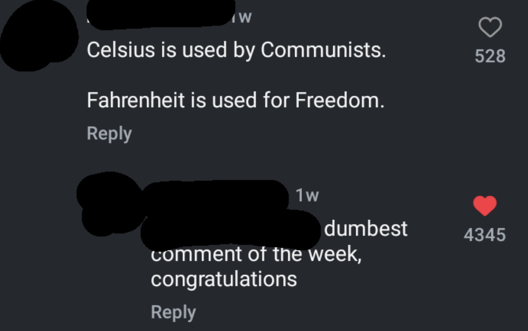 &quot;celsius is used by communists. fahrenheit is used for freedom&quot; reply: &quot;dumbest comment of the week, congratulations&quot;