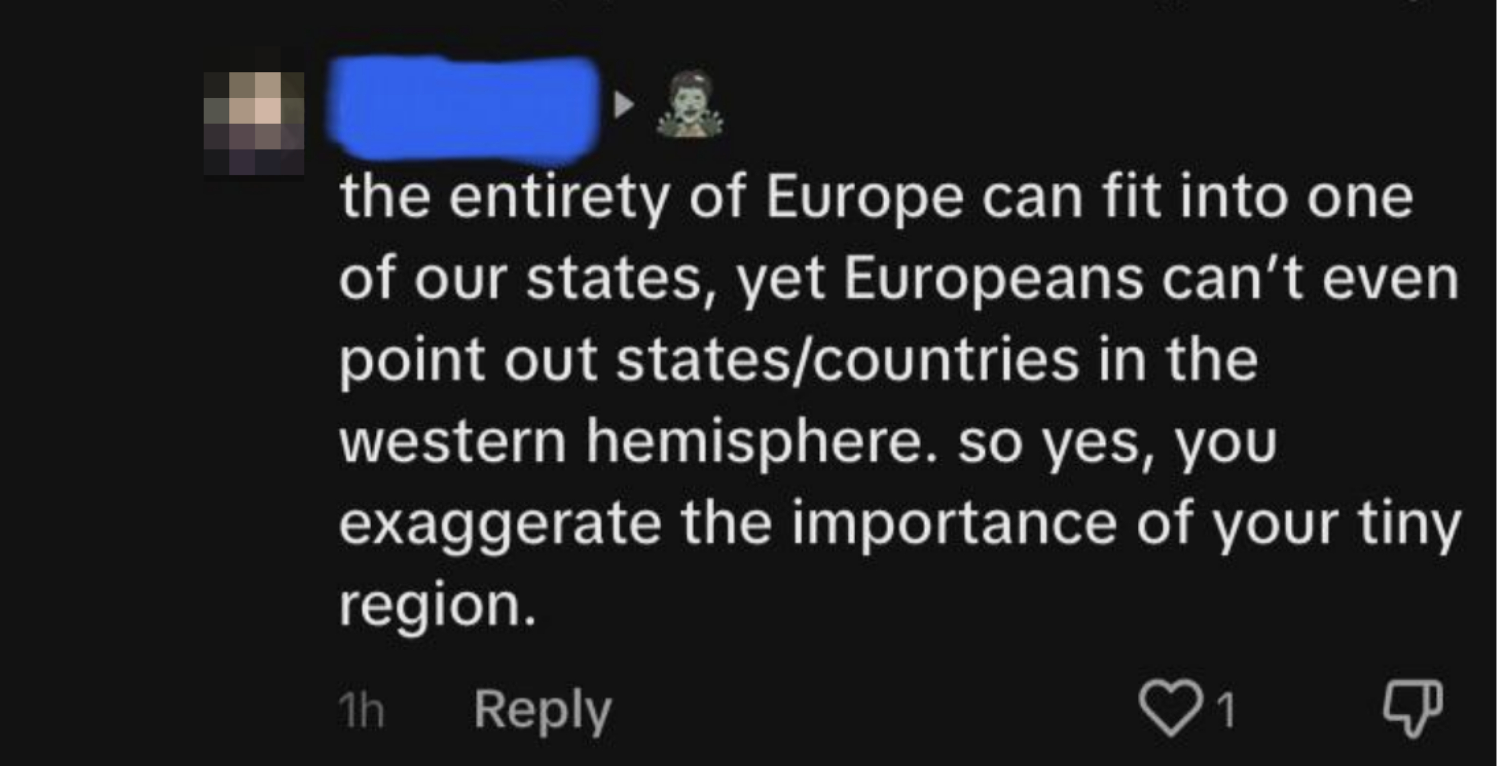 &quot;the entirety of europe can fit into one of our states, yet europeans can&#x27;t even point out states/countries in the western hemisphere. so yes, you exaggerate the importance of your tiny region&quot;
