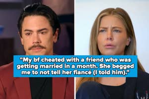 "My bf cheated with a friend who was getting married in a month. She begged me to not tell her fiancé (I told him)" over tom sandoval and ariana madix