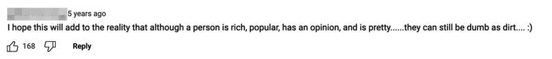 i hope this will add to the reality that although a person is rich, popular, has an opinion, they can still be dumb as dirt