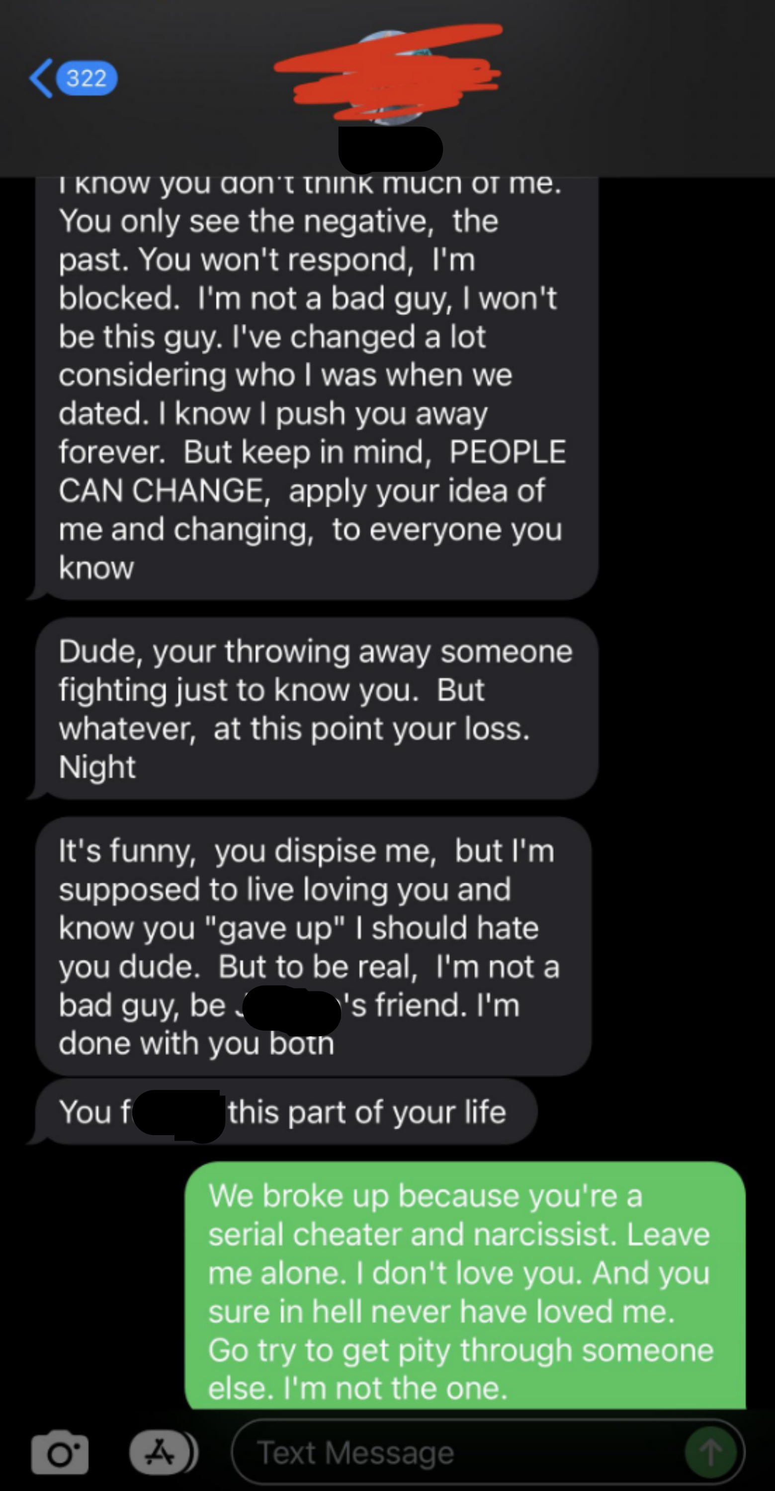 He says they only see the negative; says he&#x27;s not a bad guy, he&#x27;s changed, &quot;but at this point your loss&quot;; response: &quot;We broke up because you&#x27;re a serial cheater and narcissist; leave me alone, I don&#x27;t love you and you sure in hell never loved me&quot;